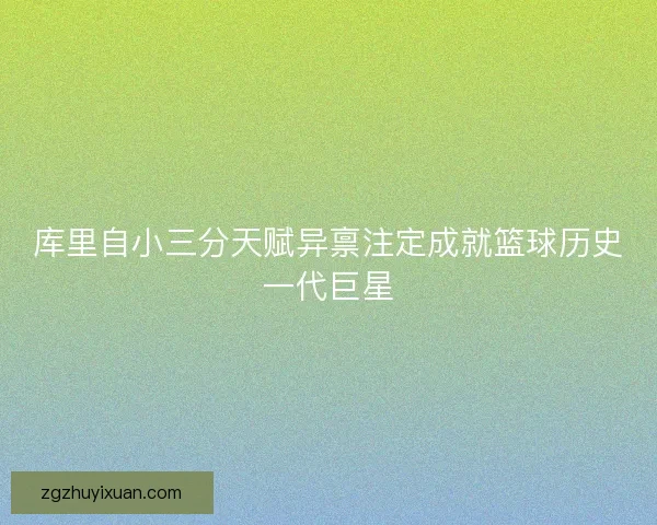 库里自小三分天赋异禀注定成就篮球历史一代巨星