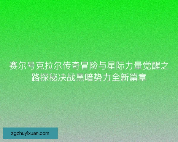 赛尔号克拉尔传奇冒险与星际力量觉醒之路探秘决战黑暗势力全新篇章